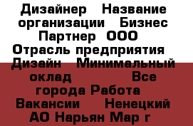 Дизайнер › Название организации ­ Бизнес-Партнер, ООО › Отрасль предприятия ­ Дизайн › Минимальный оклад ­ 25 000 - Все города Работа » Вакансии   . Ненецкий АО,Нарьян-Мар г.